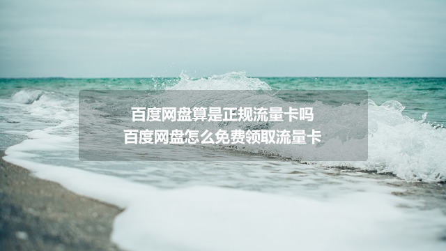 百度网盘算是正规流量卡吗_百度网盘怎么免费领取流量卡